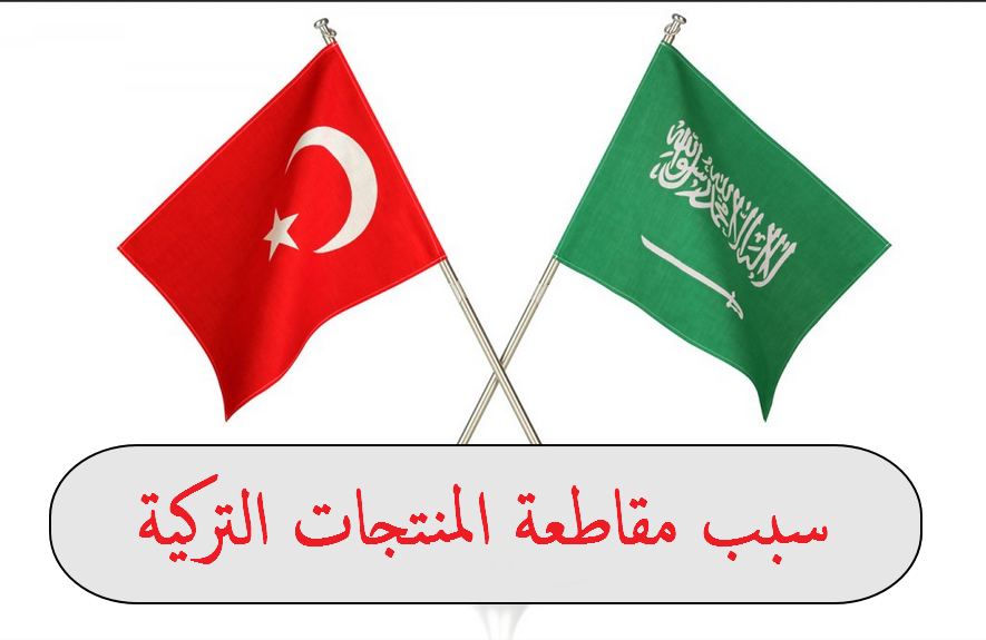 سبب مقاطعة المنتجات التركية في السعودية 2020