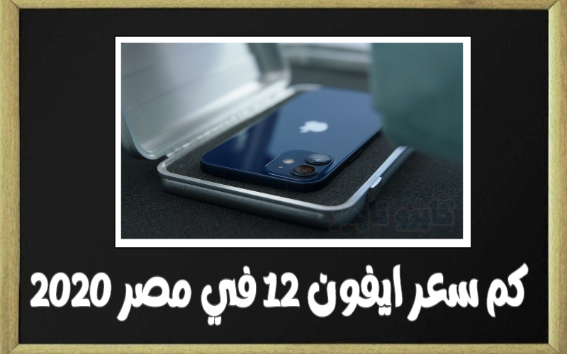 سعر ايفون 12 في مصر 2020.. كم سعر iPhone 12 ومتى ينزل مصر
