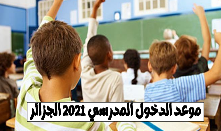 موعد الدخول المدرسي 2021 الجزائر.. تاريخ الدخول المدرسي 2021