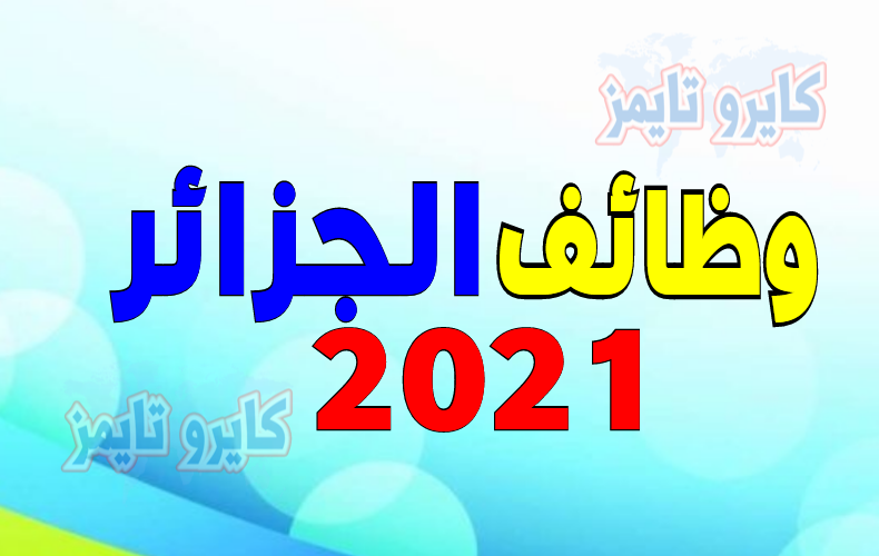 وظائف الجزائر 2021.. والشروط والأوراق المطلوبة والمواعيد