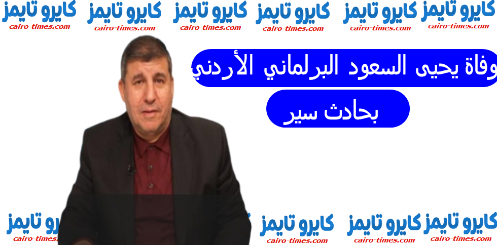 وفاة يحيى السعود البرلماني الأردني بحادث سير