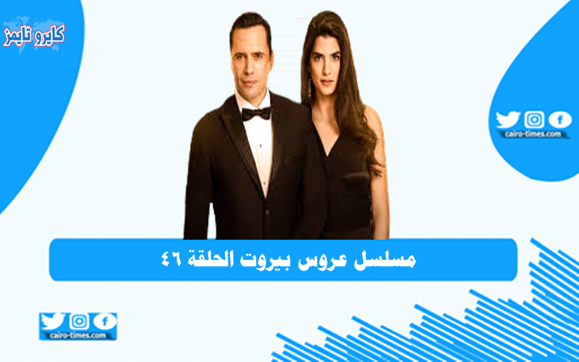 مسلسل عروس بيروت الحلقة 46 وأحداثها بالفيديو