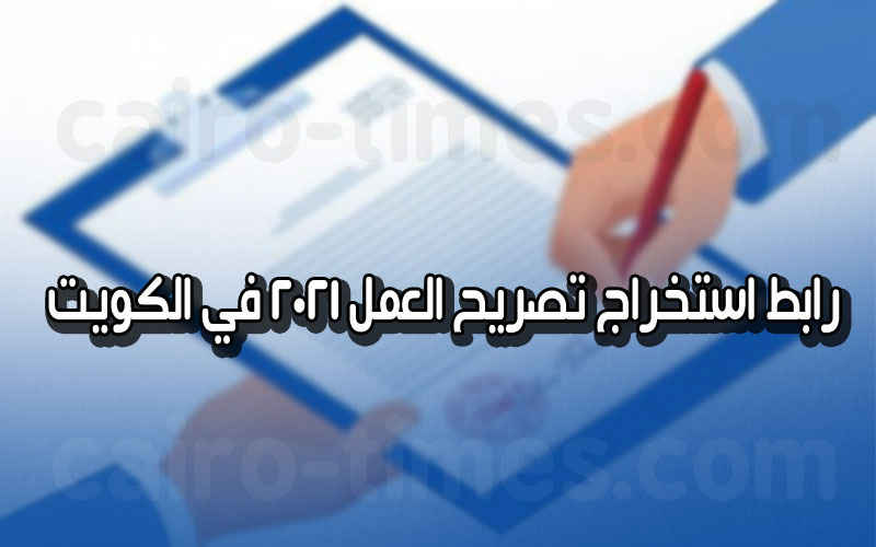 استخراج تصريح العمل 2021 في الكويت إلكترونيًا (رابط)