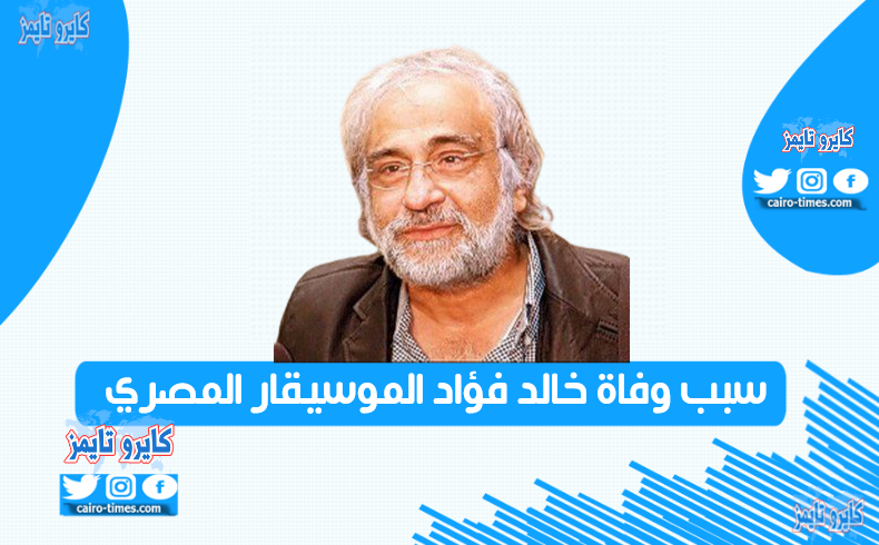 سبب وفاة خالد فؤاد الموسيقار المصري اليوم.. من هو ويكيبيديا