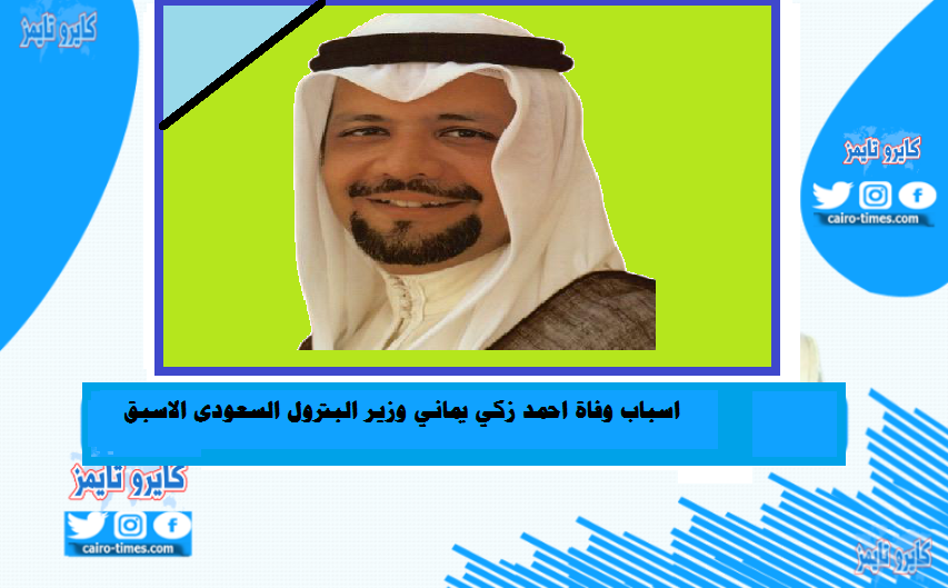 سبب وفاة احمد زكي يماني وزير البترول السعودي الاسبق