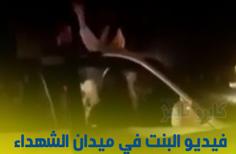 فيديو البنت في ميدان الشهداء كامل.. شاهد