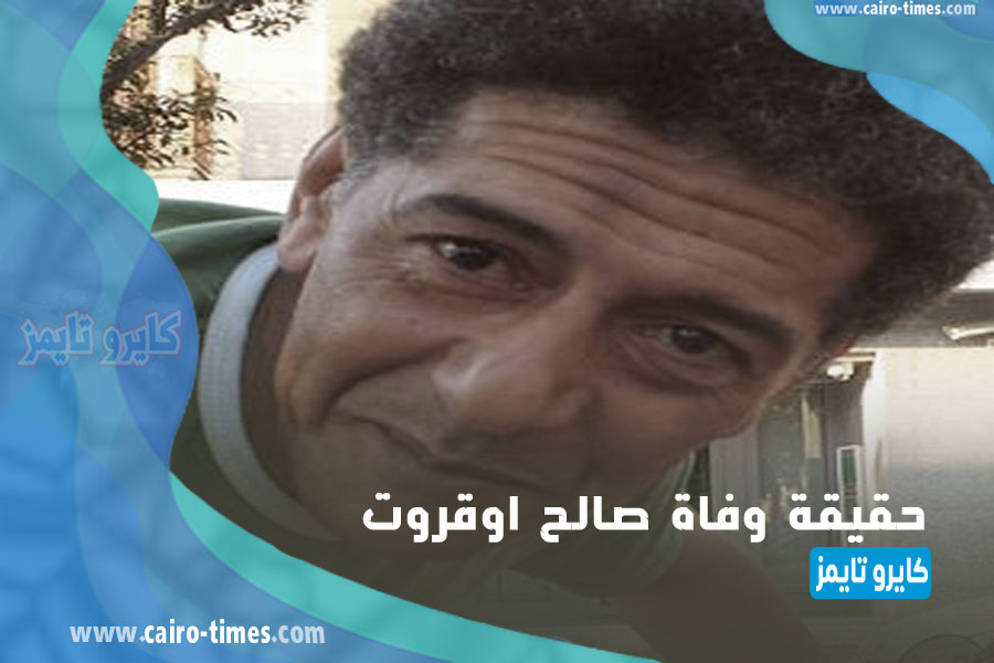خبر وفاة صالح اوقروت الممثل الجزائري «حقيقة أم شائعة»