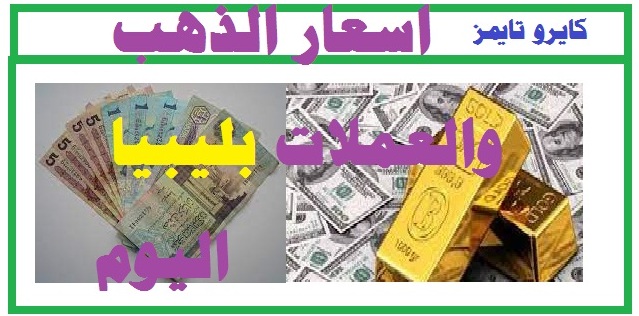 أسعار الذهب و العملات ليبيا  الأجنبية والعربية مقابل الدينار الليبي اليوم الأحد 28 نوفمبر 2021