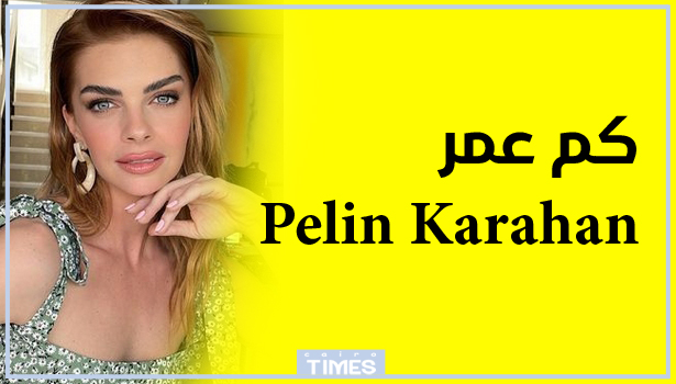 كم عمر Pelin Karahan الممثلة التركية