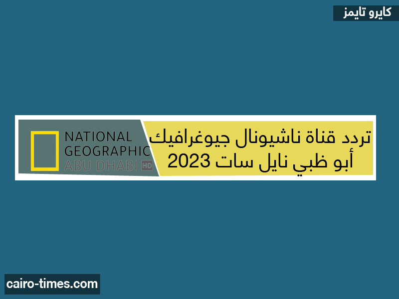 تردد قناة ناشيونال جيوغرافيك أبو ظبي نايل سات 2023 المفتوحة مجاناً