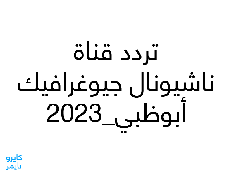 تردد قناة ناشيونال جيوغرافيك 2023 أبوظبي.. تردد شغال (الجزائر) والدول المجاورة